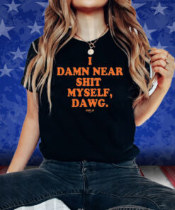 I Damn Near Shit Myself Dawg Shirt