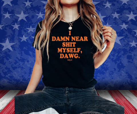 I Damn Near Shit Myself Dawg Shirt