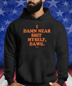 I Damn Near Shit Myself Dawg Shirt