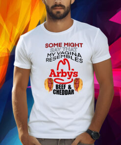 Some Might Say That My Vagina Resembles Arbys Beef Cheddar Shirt