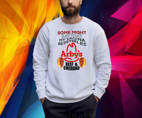 Some Might Say That My Vagina Resembles Arbys Beef Cheddar Shirt