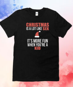Christmas Is A Lot Like Sex It’s More Fun When You’re A Kid T-Shirts