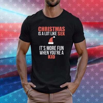 Christmas Is A Lot Like Sex It’s More Fun When You’re A Kid Tee Shirt