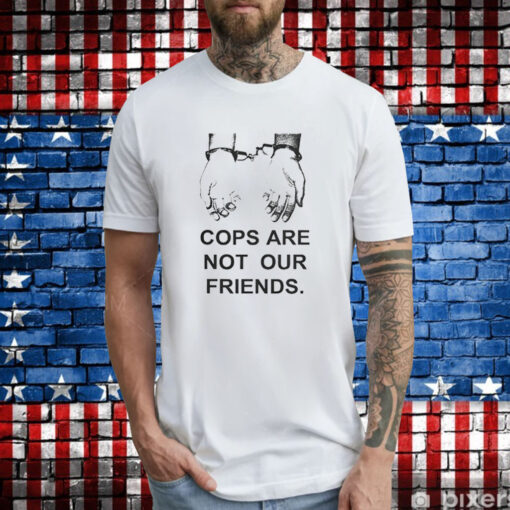 Cops Are Not Our Friends T-Shirt