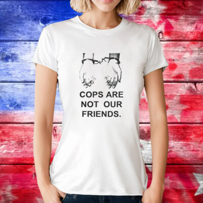 Cops Are Not Our Friends Tee Shirt