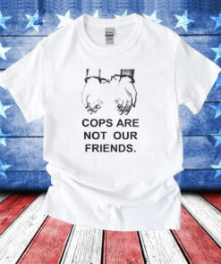 Cops Are Not Our Friends T-Shirts