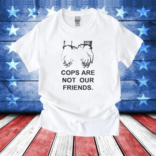 Cops Are Not Our Friends T-Shirts