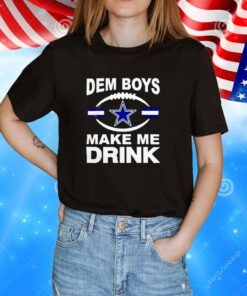 Dallas Cowboys Dem Boys Make Me Drink Tee Shirt