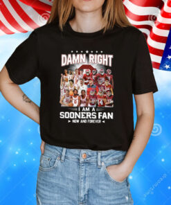 Damn Right I Am A Sooners Fan Now And Forever T-Shirt