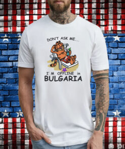 Don't Ask Me I'm Offline In Bulgaria T-Shirt