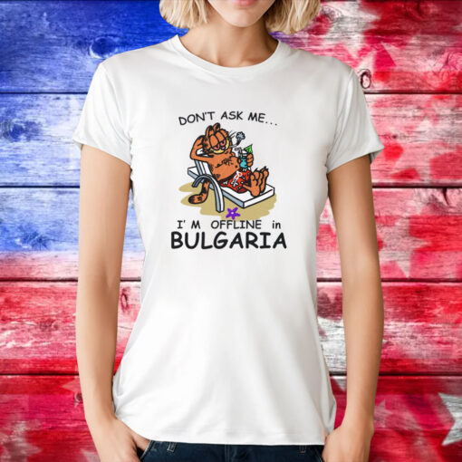 Don't Ask Me I'm Offline In Bulgaria Tee Shirt
