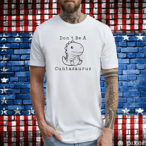 Don’t Be A Cuntasaurus T-Shirts