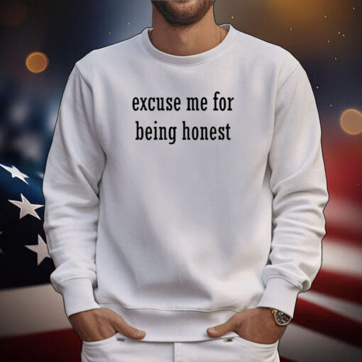 Excuse Me For Being Honest Tee Shirts