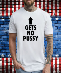 Gets No Pussy T-Shirt