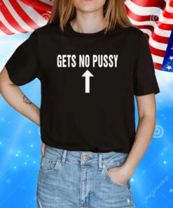 Gets No Pussy T-Shirt