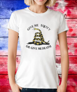 Give Me Equity Or Give Me Death TShirt