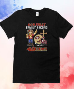 God First Family Second Then 49ers T-Shirts