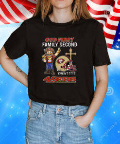 God First Family Second Then 49ers Tee Shirt