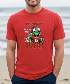 Grinch They Hate Us Because They Ain’t Us 49Ers San Francisco 49ers Shirt