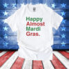 Happy Almost Mardi Gras T-Shirts