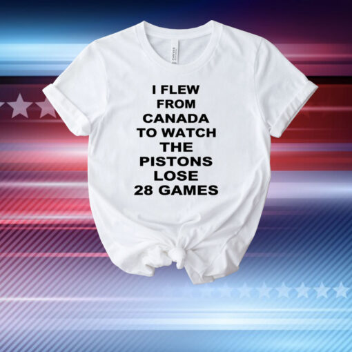 I Flew From Canada To Watch The Pistons Lose 28 Games T-Shirt