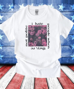 I Hate People When They’re Not Polite T-Shirt