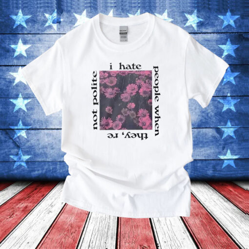 I Hate People When They’re Not Polite T-Shirt