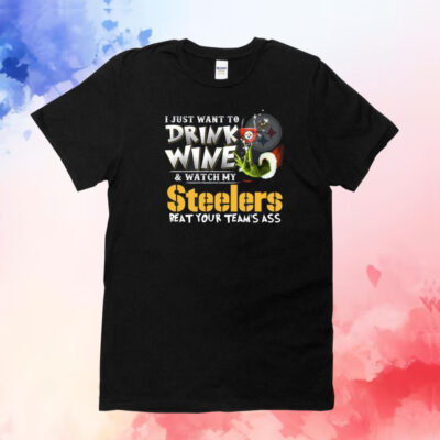 I Just Want To Drink Wine & Watch My Pittsburgh Steelers Beat Your Team’s Ass Shirts