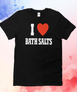 I Love Bath Salts T-Shirts