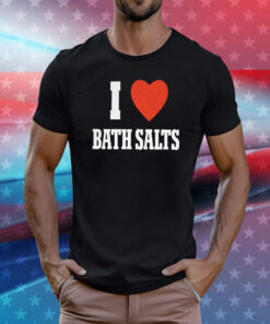 I Love Bath Salts Tee Shirt