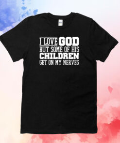 I Love God But Some Of His Children Get On My Nerves TShirt