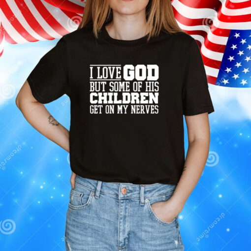 I Love God But Some Of His Children Get On My Nerves Tee Shirt