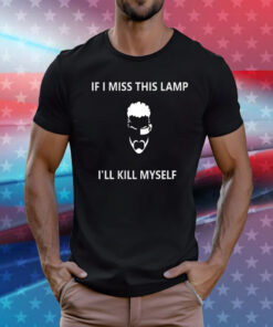 If I Miss This Lamp Lamp I’ll Kill Myself Tee Shirt