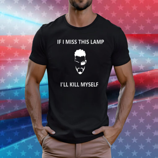 If I Miss This Lamp Lamp I’ll Kill Myself Tee Shirt