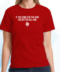 If You Come For The King You Better Kill Him T-Shirts