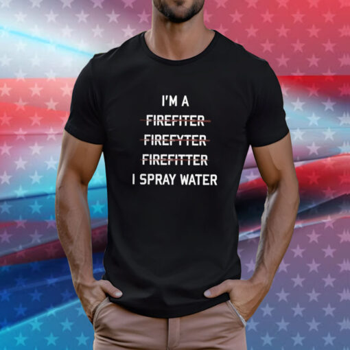 I’m A Firefighter I Spray Water T-Shirt