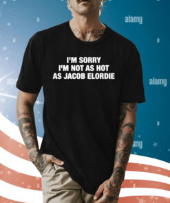 I'm Sorry I'm Not As Hot As Jacob Elordie T-Shirt