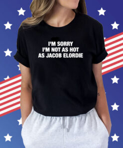 I'm Sorry I'm Not As Hot As Jacob Elordie T-Shirts