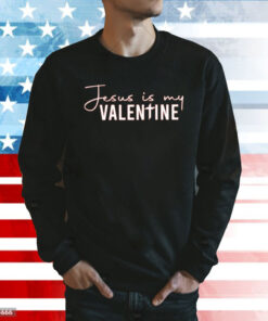 Jesus Is My Valentine T-Sweatshirt
