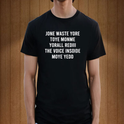 Jone Waste Yore Toye Monme Yorall Rediii The Voice Insoide Moye Yedd T-Shirt
