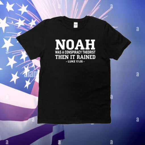 Mr Fast Noah Was A Conspiracy Theorist Then It Rained Luke 17 26 T-Shirt