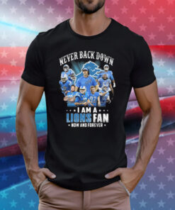 Never Back Down I Am A Lions Fan Now And Forever Tee Shirt