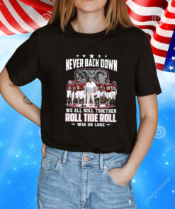 Never Back Down We All Roll Together Roll Tide Roll Win Or Lose T-Shirt