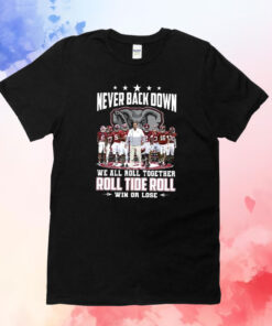 Never Back Down We All Roll Together Roll Tide Roll Win Or Lose T-Shirts