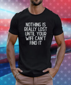 Nothing Is Really Lost Until Your Wife Can’t Find It Tee Shirt