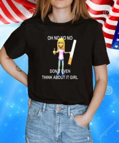 Oh No No No Don’t Even Think About It Girl Shirt