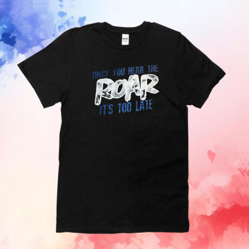 Once You Hear The Roar It’s Too Late TShirts