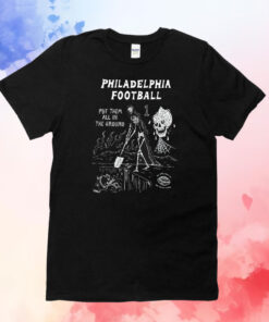 Philadelphia Put Them All In The Ground T-Shirts