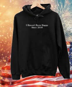 Shitheadsteve I Haven't Been Happy Since 2016 T-Shirts
