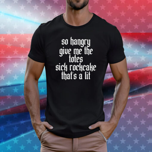 So Hangry Give Me The Totes Sick Rockcake That’s A Lit Tee Shirts